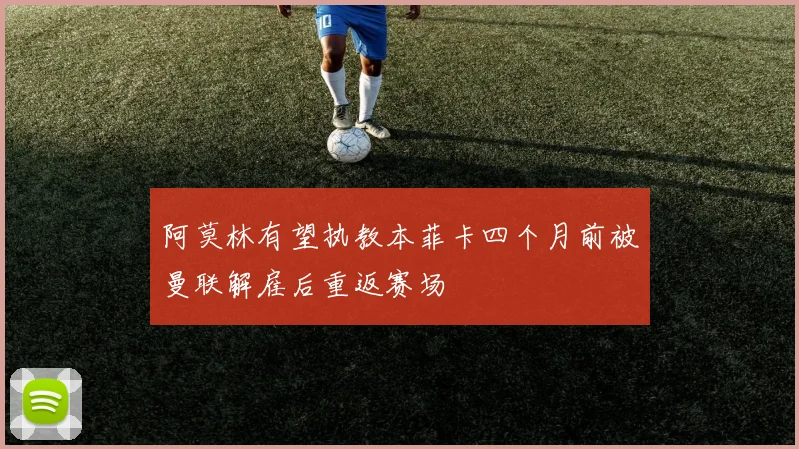 阿莫林有望执教本菲卡四个月前被曼联解雇后重返赛场