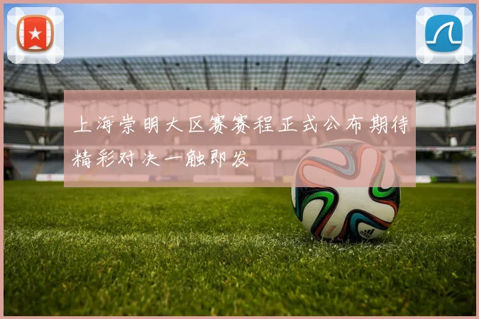 上海崇明大区赛赛程正式公布期待精彩对决一触即发