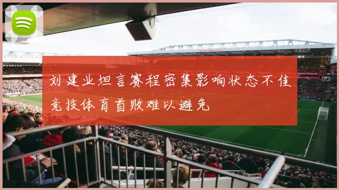 刘建业坦言赛程密集影响状态不佳竞技体育首败难以避免
