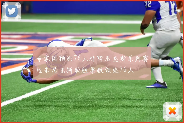 专家团预测76人对阵尼克斯系列赛结果尼克斯获胜票数领先76人