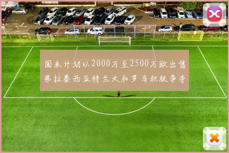 国米计划以2000万至2500万欧出售弗拉泰西亚特兰大和罗马积极争夺