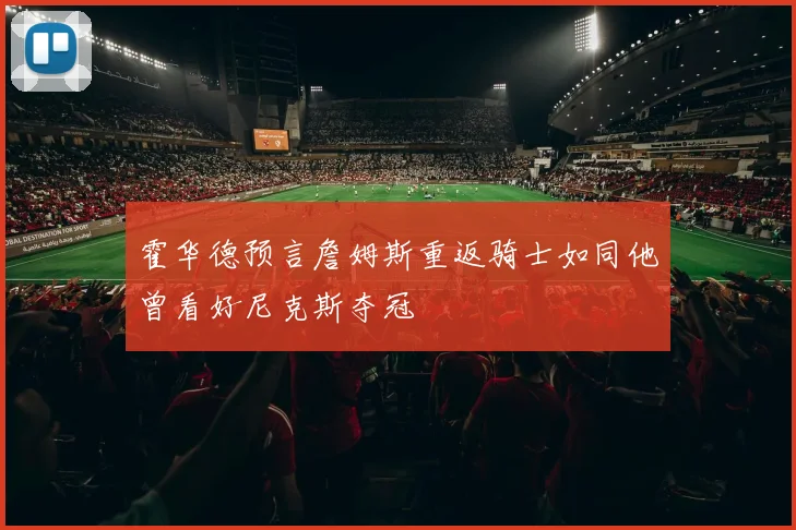 霍华德预言詹姆斯重返骑士如同他曾看好尼克斯夺冠