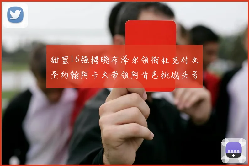 甜蜜16强揭晓布泽尔领衔杜克对决圣约翰阿卡夫带领阿肯色挑战头号种子